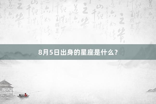 8月5日出身的星座是什么？