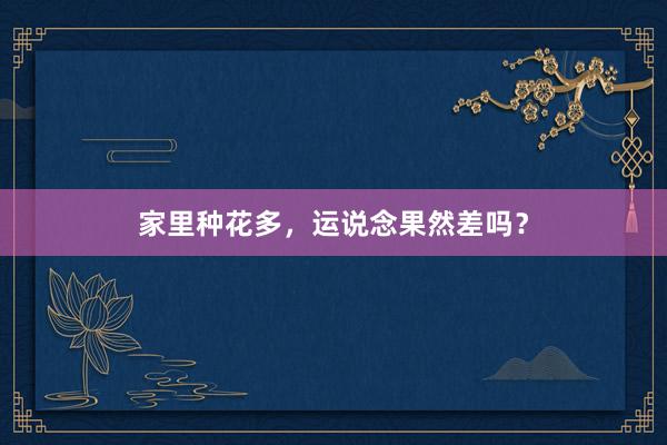 家里种花多，运说念果然差吗？